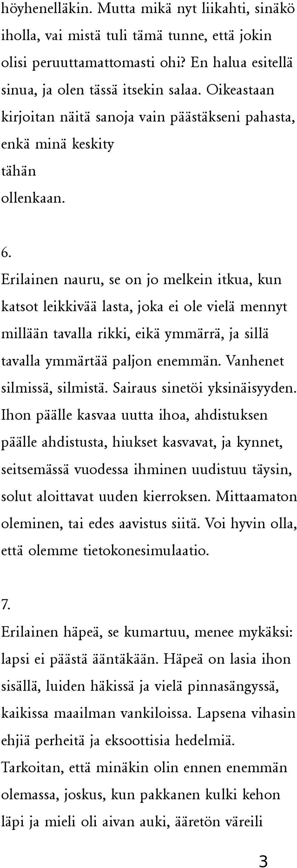 Erilainen nauru, se on jo melkein itkua, kun katsot leikkivää lasta, joka ei ole vielä mennyt millään tavalla rikki, eikä ymmärrä, ja sillä tavalla ymmärtää paljon enemmän.