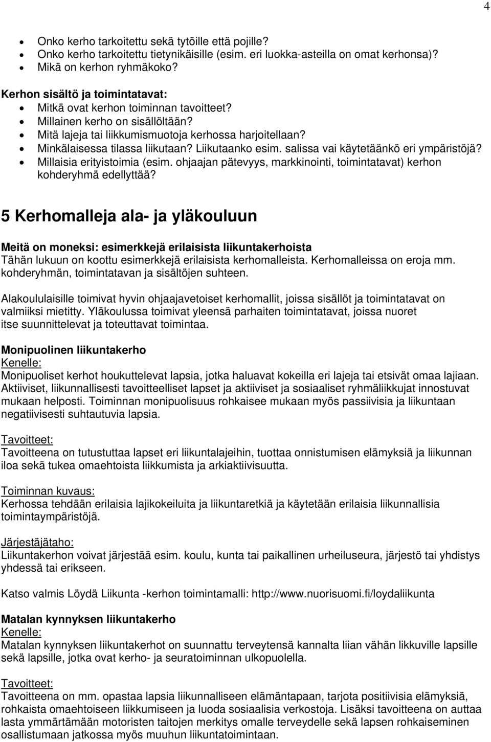 Liikutaanko esim. salissa vai käytetäänkö eri ympäristöjä? Millaisia erityistoimia (esim. ohjaajan pätevyys, markkinointi, toimintatavat) kerhon kohderyhmä edellyttää?