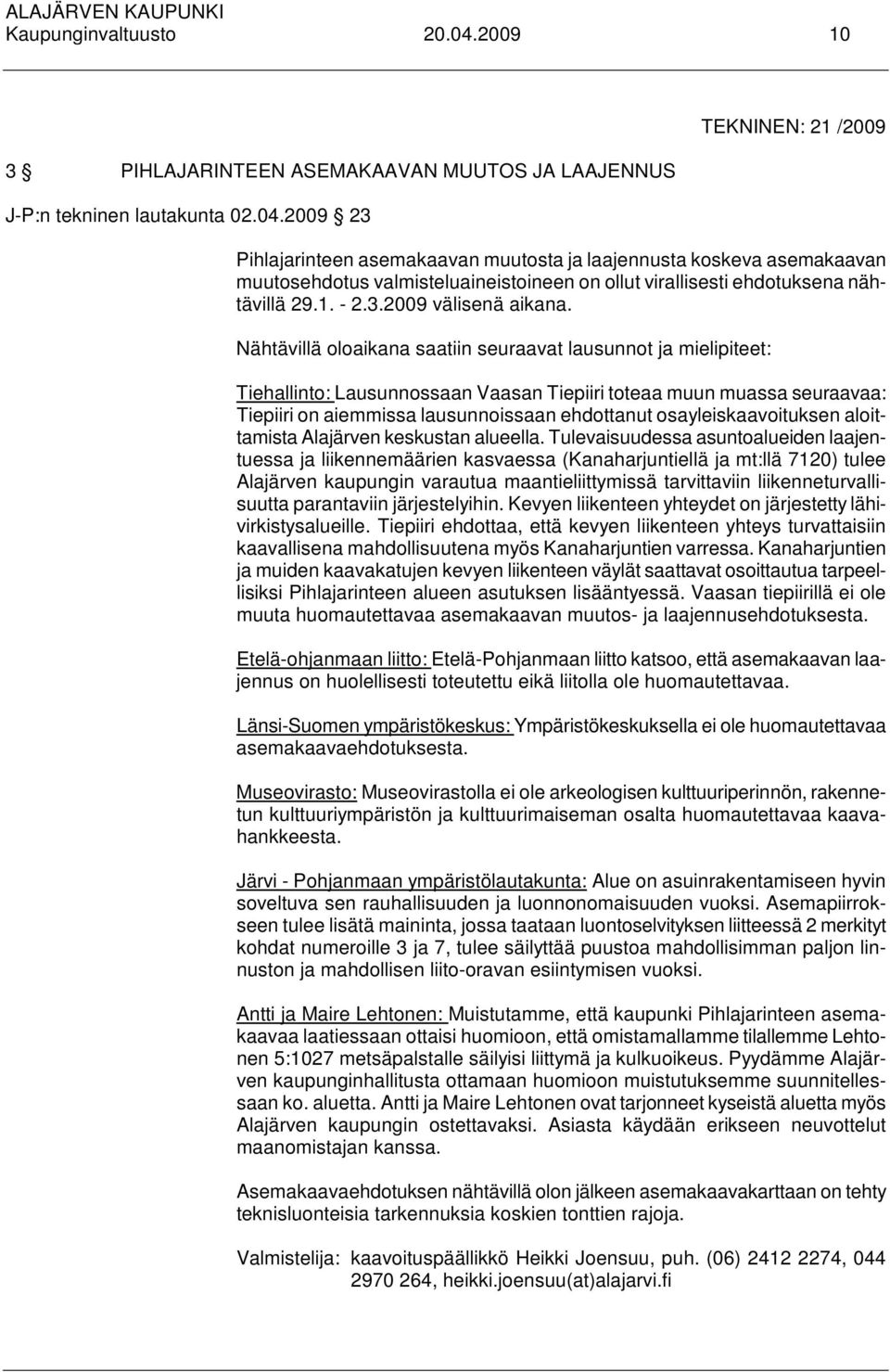 2009 23 TEKNINEN: 21 /2009 Pihlajarinteen asemakaavan muutosta ja laajennusta koskeva asemakaavan muutosehdotus valmisteluaineistoineen on ollut virallisesti ehdotuksena nähtävillä 29.1. - 2.3.2009 välisenä aikana.