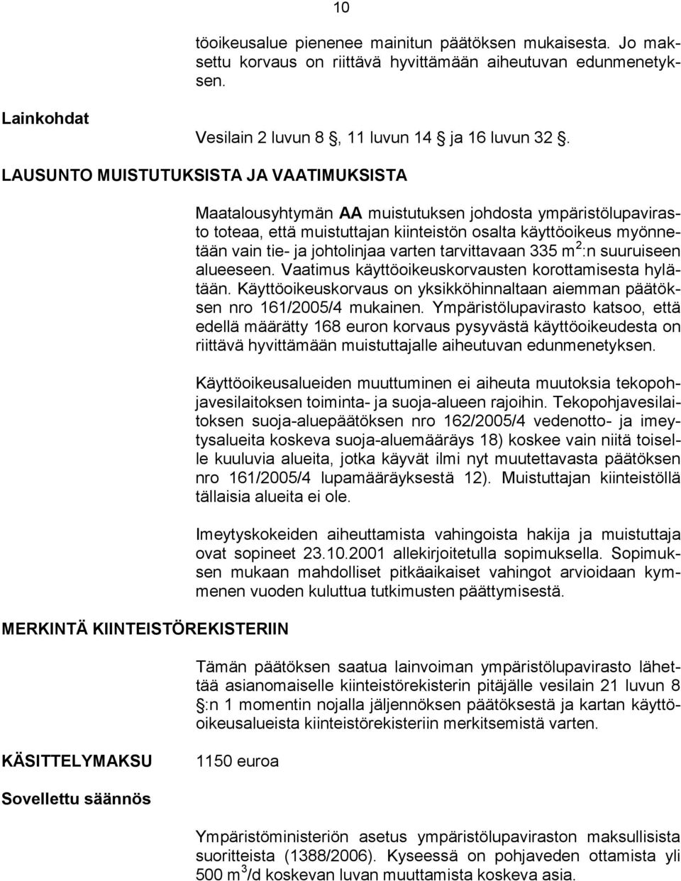 myönnetään vain tie- ja johtolinjaa varten tarvittavaan 335 m 2 :n suuruiseen alueeseen. Vaatimus käyttöoikeuskorvausten korottamisesta hylätään.