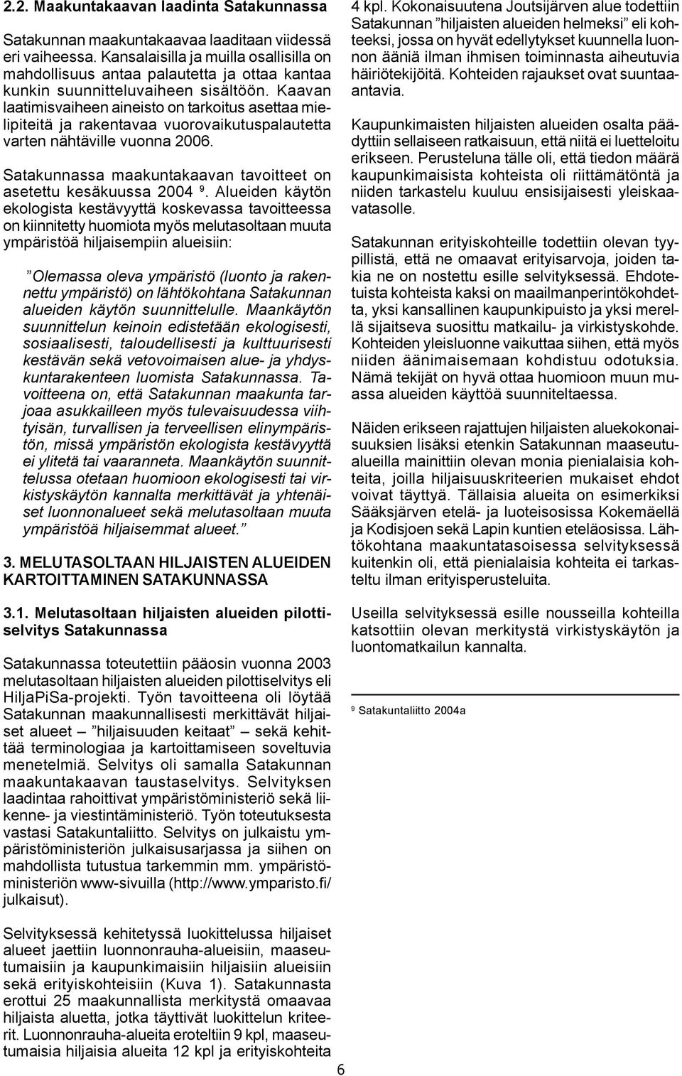 Kaavan laatimisvaiheen aineisto on tarkoitus asettaa mielipiteitä ja rakentavaa vuorovaikutuspalautetta varten nähtäville vuonna 2006.