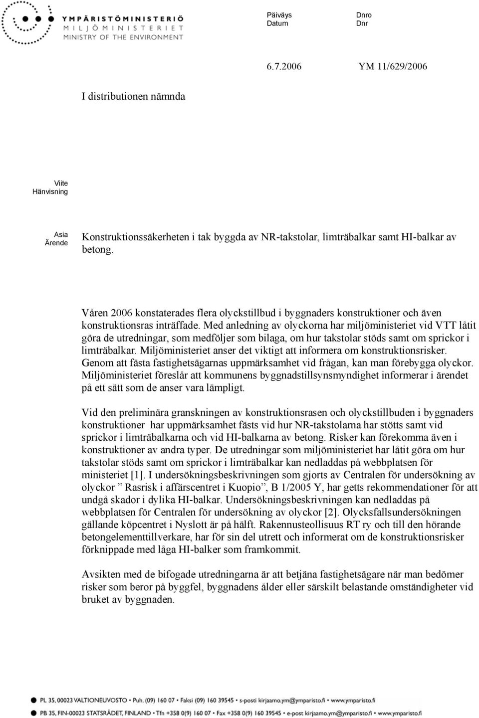 Med anledning av olyckorna har miljöministeriet vid VTT låtit göra de utredningar, som medföljer som bilaga, om hur takstolar stöds samt om sprickor i limträbalkar.