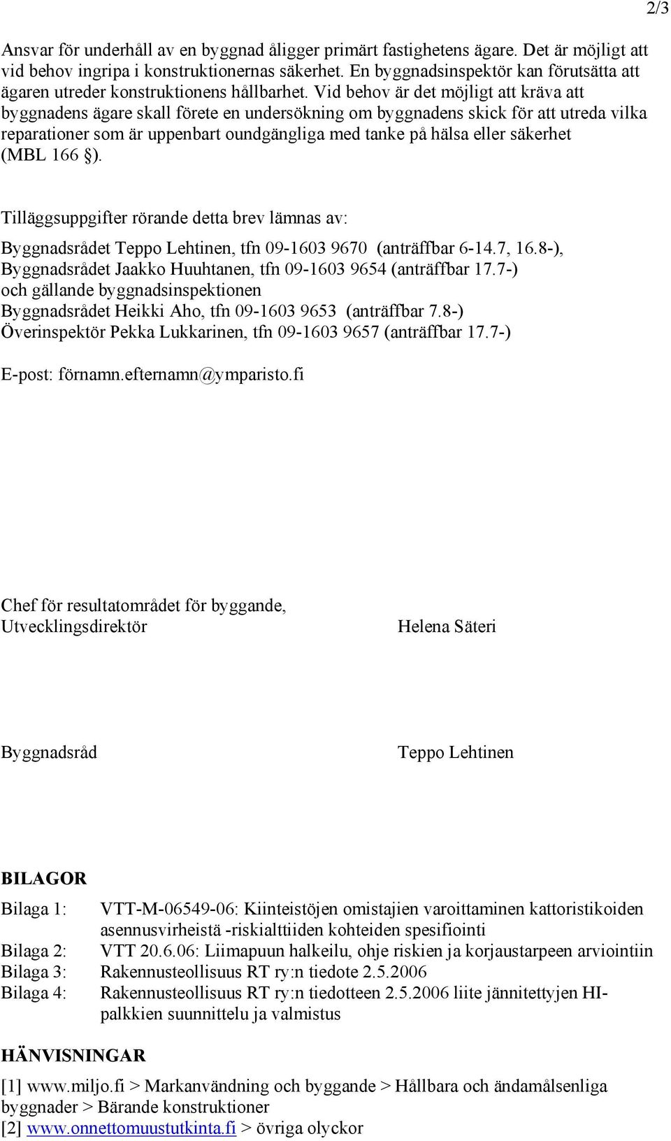 Vid behov är det möjligt att kräva att byggnadens ägare skall förete en undersökning om byggnadens skick för att utreda vilka reparationer som är uppenbart oundgängliga med tanke på hälsa eller