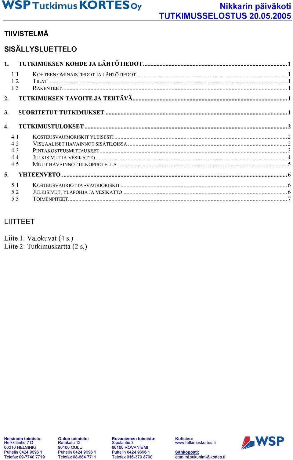 .. 2 4.3 PINTAKOSTEUSMITTAUKSET... 3 4.4 JULKISIVUT JA VESIKATTO...4 4.5 MUUT HAVAINNOT ULKOPUOLELLA... 5 5. YHTEENVETO... 6 5.