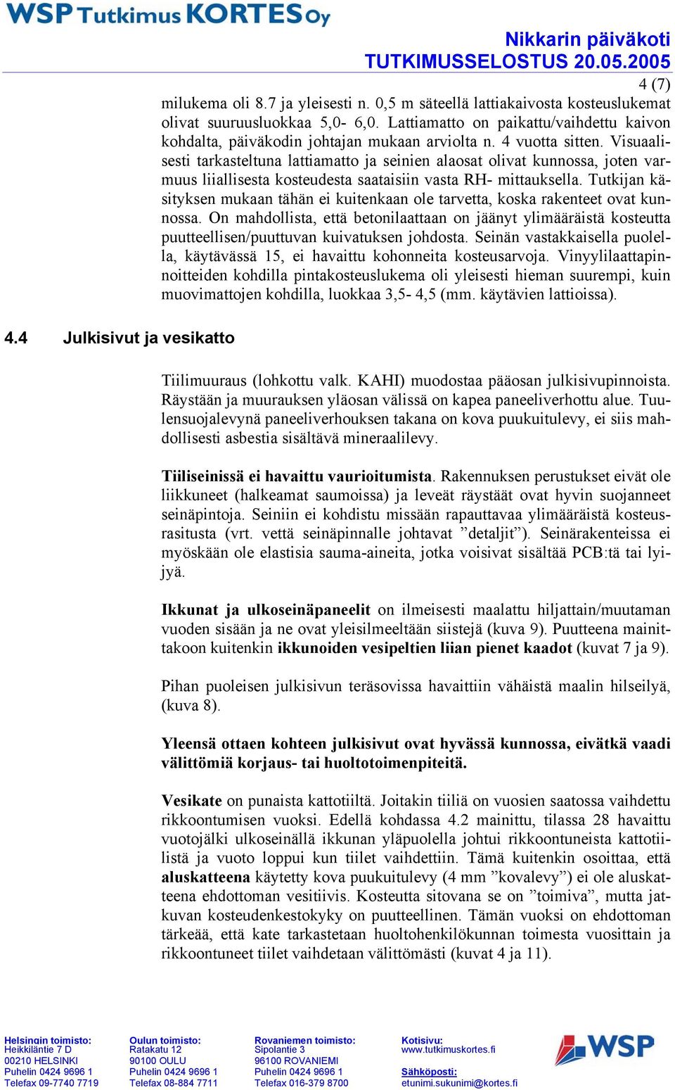 Visuaalisesti tarkasteltuna lattiamatto ja seinien alaosat olivat kunnossa, joten varmuus liiallisesta kosteudesta saataisiin vasta RH- mittauksella.