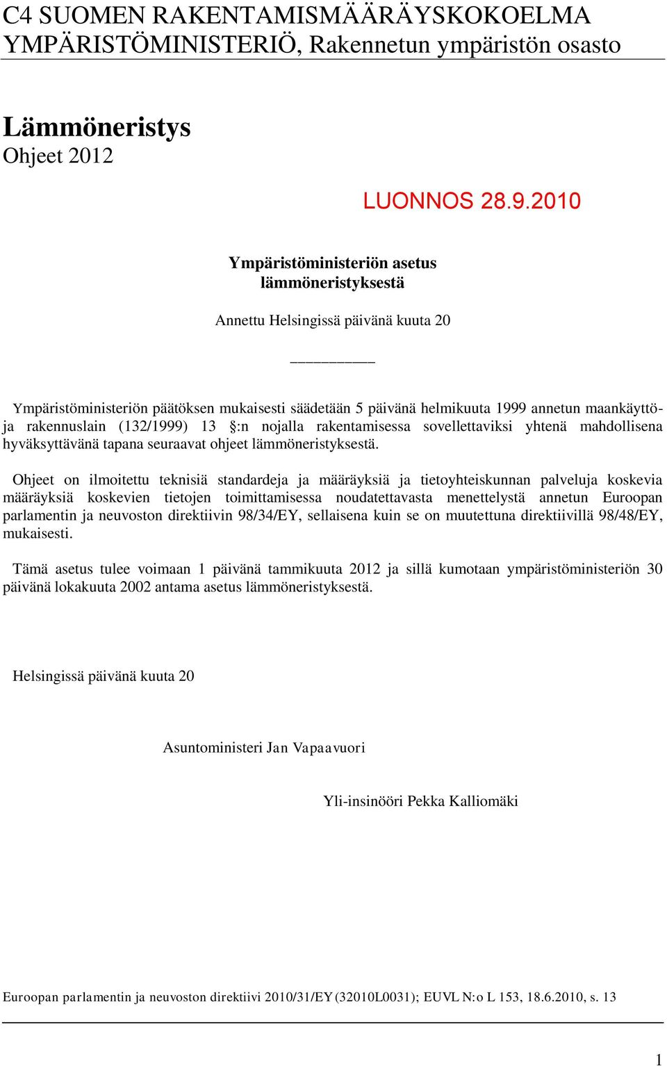 rakennuslain (132/1999) 13 :n nojalla rakentamisessa sovellettaviksi yhtenä mahdollisena hyväksyttävänä tapana seuraavat ohjeet lämmöneristyksestä.