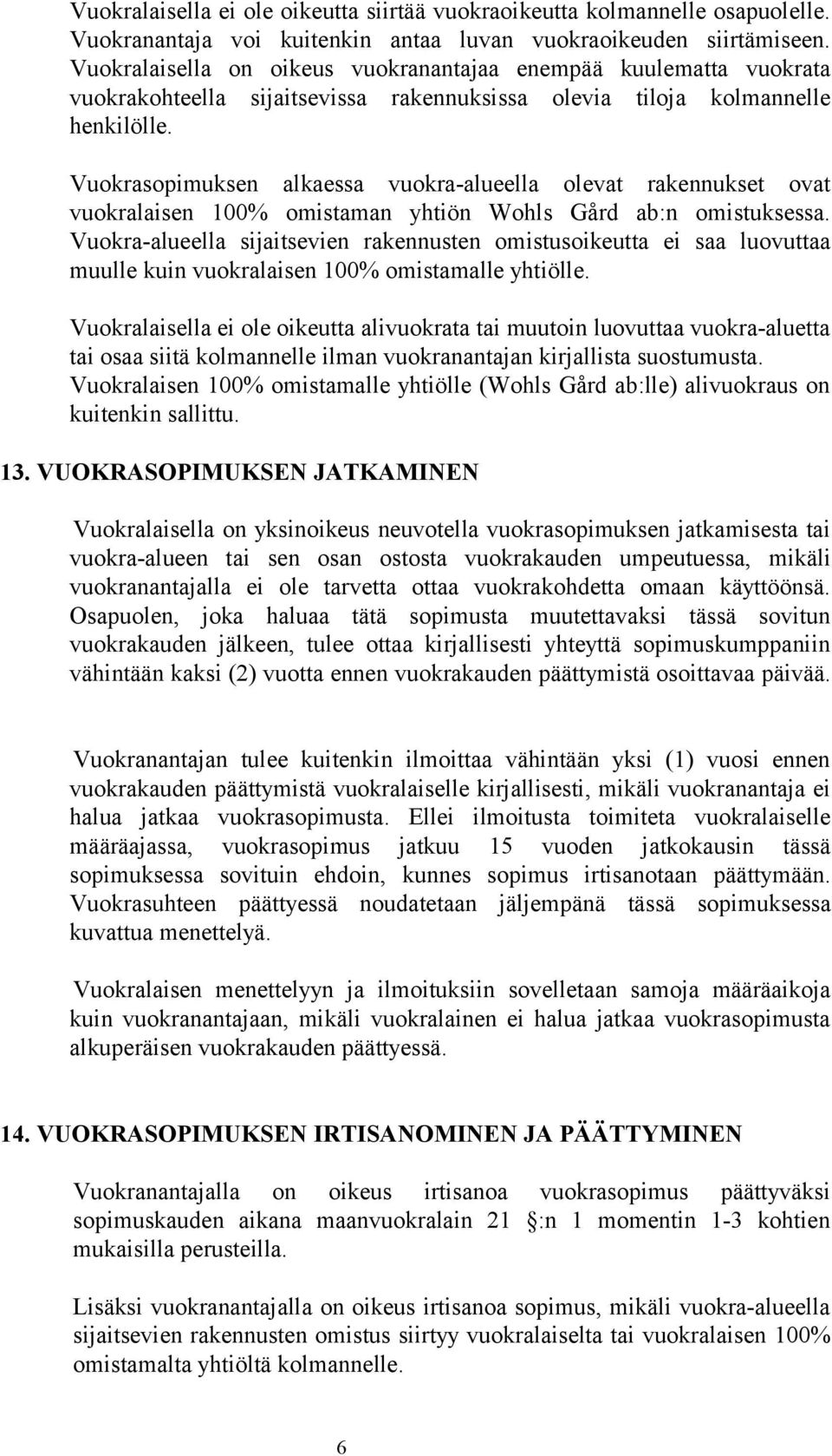 Vuokrasopimuksen alkaessa vuokra-alueella olevat rakennukset ovat vuokralaisen 100% omistaman yhtiön Wohls Gård ab:n omistuksessa.