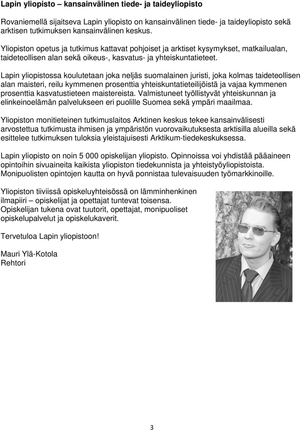 Lapin yliopistossa koulutetaan joka neljäs suomalainen juristi, joka kolmas taideteollisen alan maisteri, reilu kymmenen prosenttia yhteiskuntatieteilijöistä ja vajaa kymmenen prosenttia