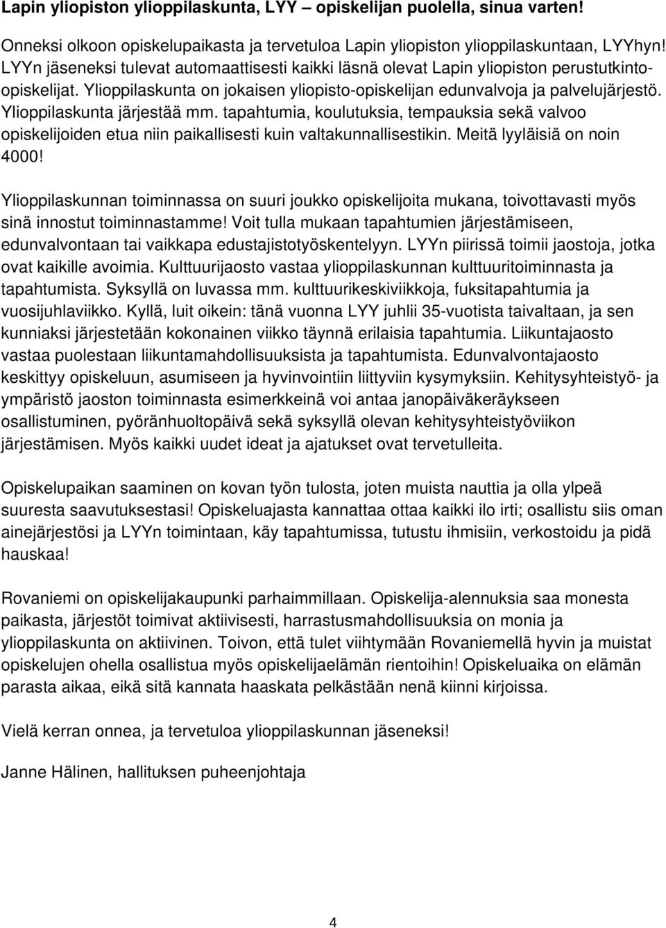 Ylioppilaskunta järjestää mm. tapahtumia, koulutuksia, tempauksia sekä valvoo opiskelijoiden etua niin paikallisesti kuin valtakunnallisestikin. Meitä lyyläisiä on noin 4000!