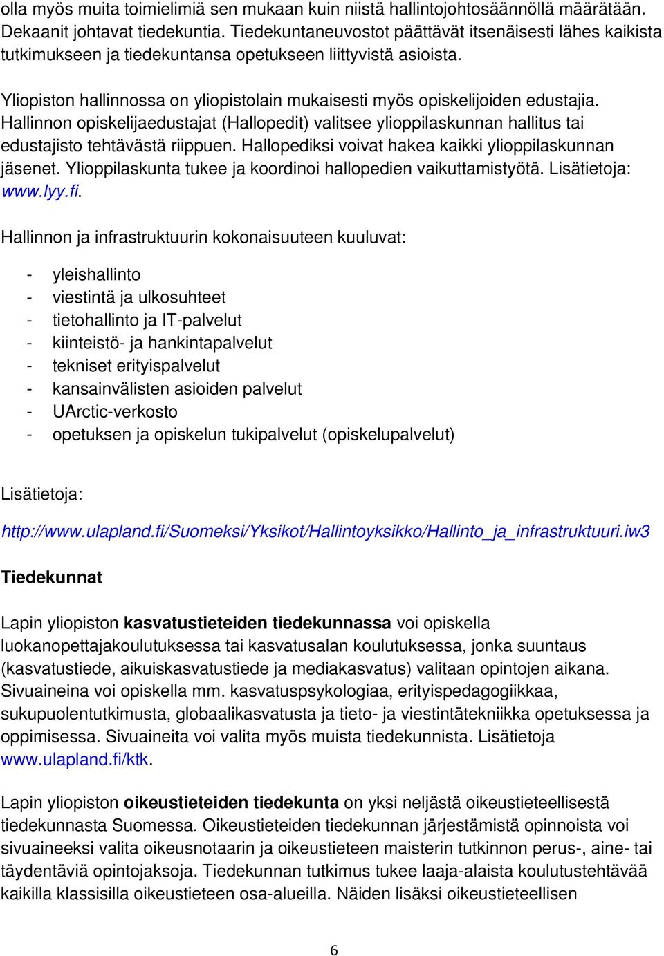Yliopiston hallinnossa on yliopistolain mukaisesti myös opiskelijoiden edustajia. Hallinnon opiskelijaedustajat (Hallopedit) valitsee ylioppilaskunnan hallitus tai edustajisto tehtävästä riippuen.