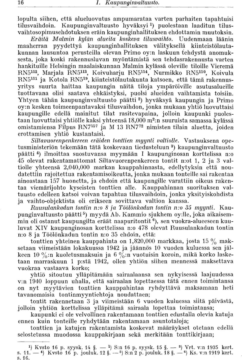 Uudenmaan läänin maaherran pyydettyä kaupunginhallituksen välityksellä kiinteistölautakunnan lausuntoa perusteilla olevan Primo oy:n laskuun tehdystä anomuksesta, joka koski rakennusluvan myöntämistä