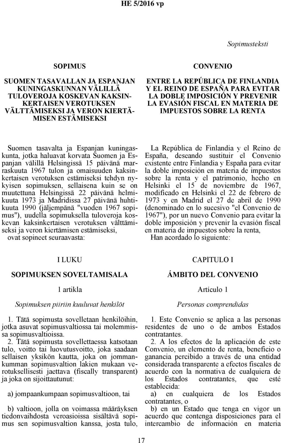 haluavat korvata Suomen ja Espanjan välillä Helsingissä 15 päivänä marraskuuta 1967 tulon ja omaisuuden kaksinkertaisen verotuksen estämiseksi tehdyn nykyisen sopimuksen, sellaisena kuin se on