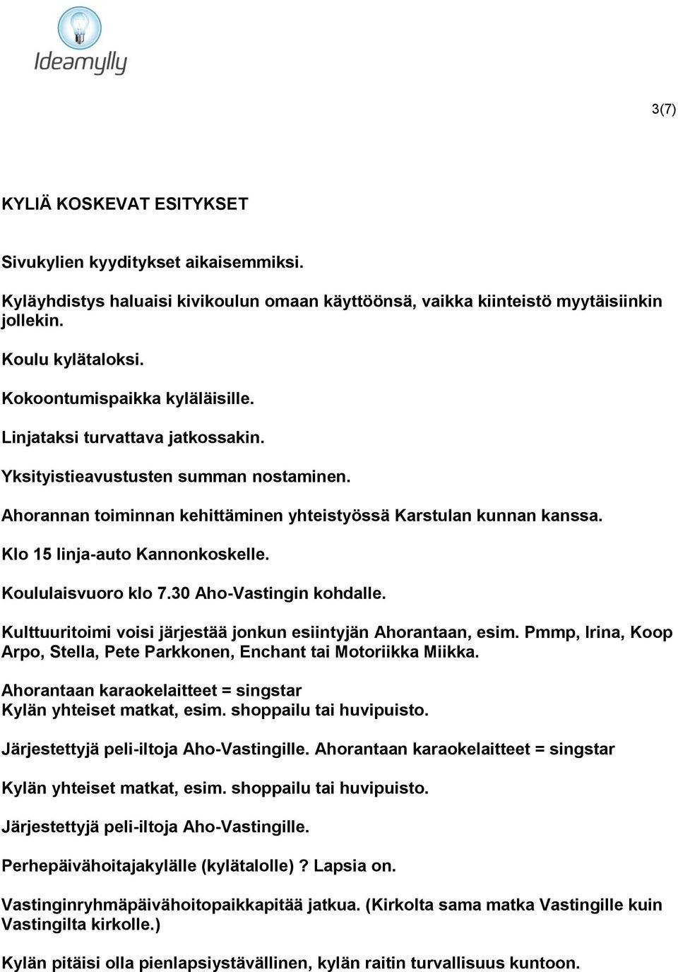 Klo 15 linja-auto Kannonkoskelle. Koululaisvuoro klo 7.30 Aho-Vastingin kohdalle. Kulttuuritoimi voisi järjestää jonkun esiintyjän Ahorantaan, esim.