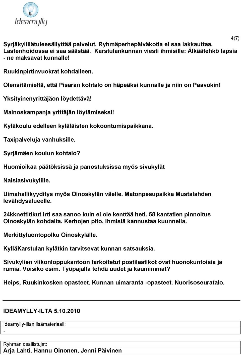 Kyläkoulu edelleen kyläläisten kokoontumispaikkana. Taxipalveluja vanhuksille. Syrjämäen koulun kohtalo? Huomioikaa päätöksissä ja panostuksissa myös sivukylät Naisiasivukylille.