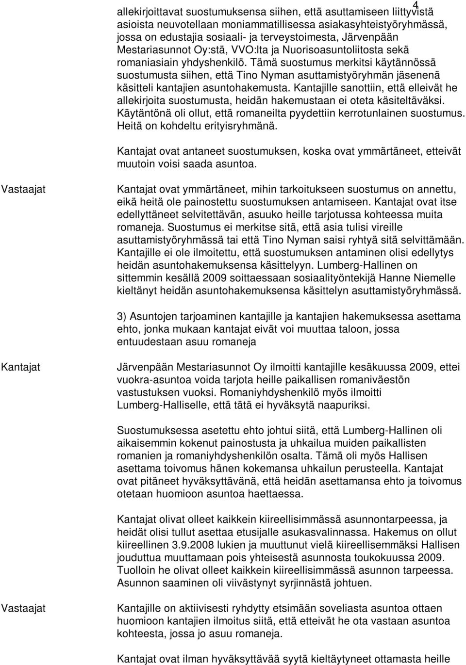 Tämä suostumus merkitsi käytännössä suostumusta siihen, että Tino Nyman asuttamistyöryhmän jäsenenä käsitteli kantajien asuntohakemusta.