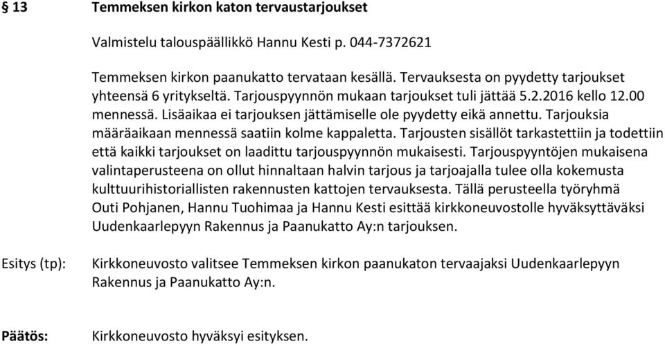 Tarjouksia määräaikaan mennessä saatiin kolme kappaletta. Tarjousten sisällöt tarkastettiin ja todettiin että kaikki tarjoukset on laadittu tarjouspyynnön mukaisesti.
