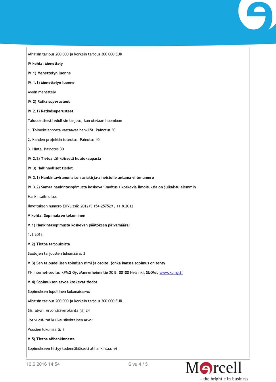 3.2) Samaa hankintasopimusta koskeva ilmoitus / koskevia ilmoituksia on julkaistu aiemmin Hankintailmoitus Ilmoituksen numero EUVL:ssä: 2012/S 154-257529, 11.8.2012 V kohta: Sopimuksen tekeminen V.