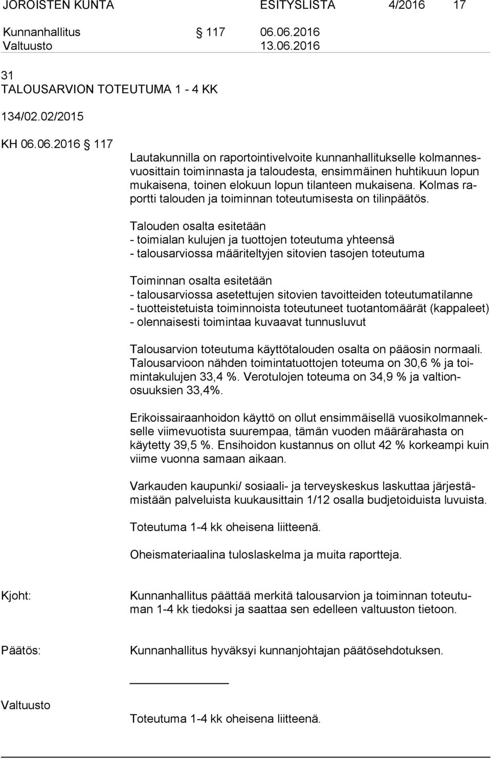 huhtikuun lopun mu kai se na, toinen elokuun lopun tilanteen mukaisena. Kolmas raport ti talouden ja toiminnan toteutumisesta on tilinpäätös.