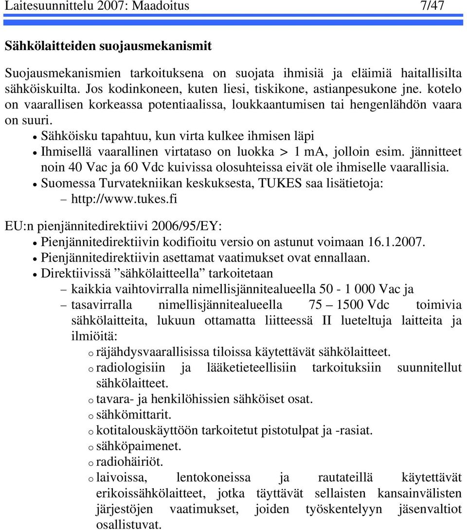 Sähköisku tapahtuu, kun virta kulkee ihmisen läpi Ihmisellä vaarallinen virtataso on luokka > 1 ma, jolloin esim.