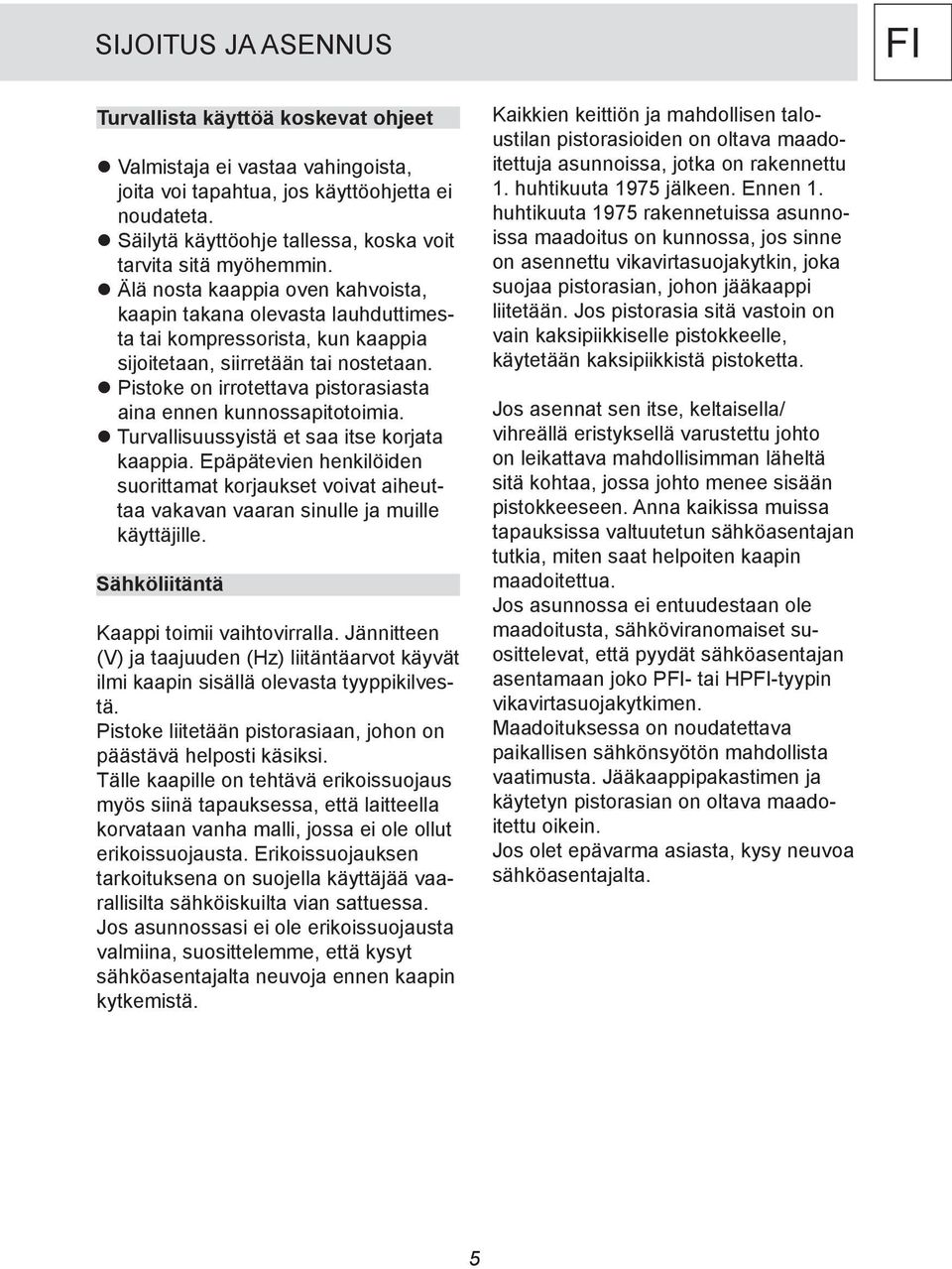 Älä nosta kaappia oven kahvoista, kaapin takana olevasta lauhduttimesta tai kompressorista, kun kaappia sijoitetaan, siirretään tai nostetaan.