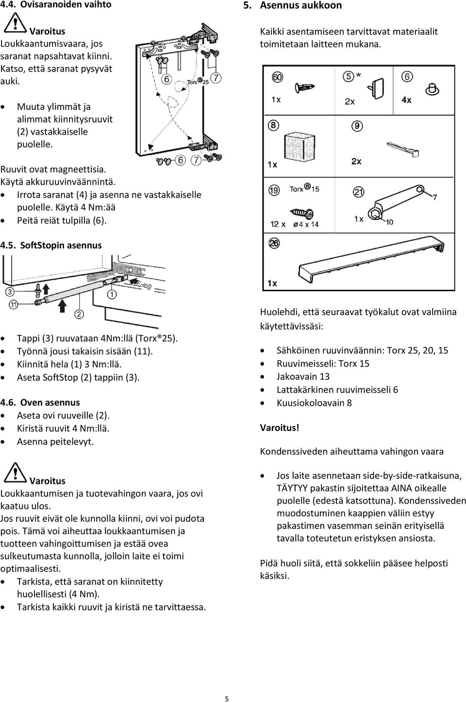 Käytä akkuruuvinväännintä. Irrota saranat (4) ja asenna ne vastakkaiselle puolelle. Käytä 4 Nm:ää Peitä reiät tulpilla (6). 4.5. SoftStopin asennus Tappi (3) ruuvataan 4Nm:llä (Torx 25).