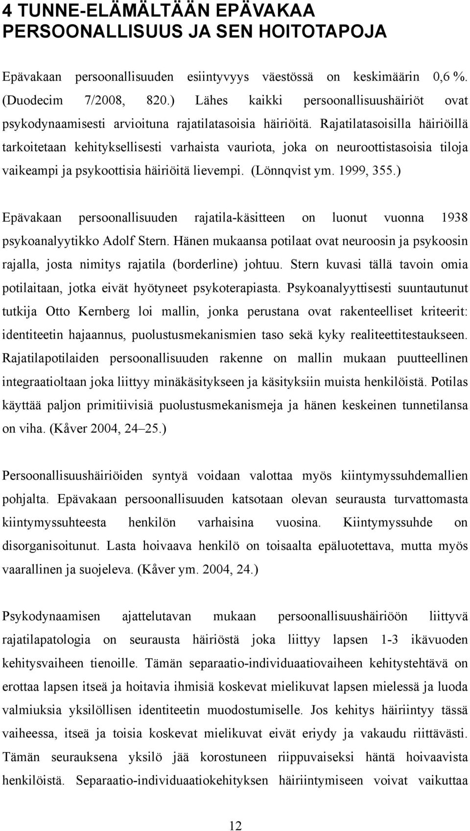 Rajatilatasoisilla häiriöillä tarkoitetaan kehityksellisesti varhaista vauriota, joka on neuroottistasoisia tiloja vaikeampi ja psykoottisia häiriöitä lievempi. (Lönnqvist ym. 1999, 355.