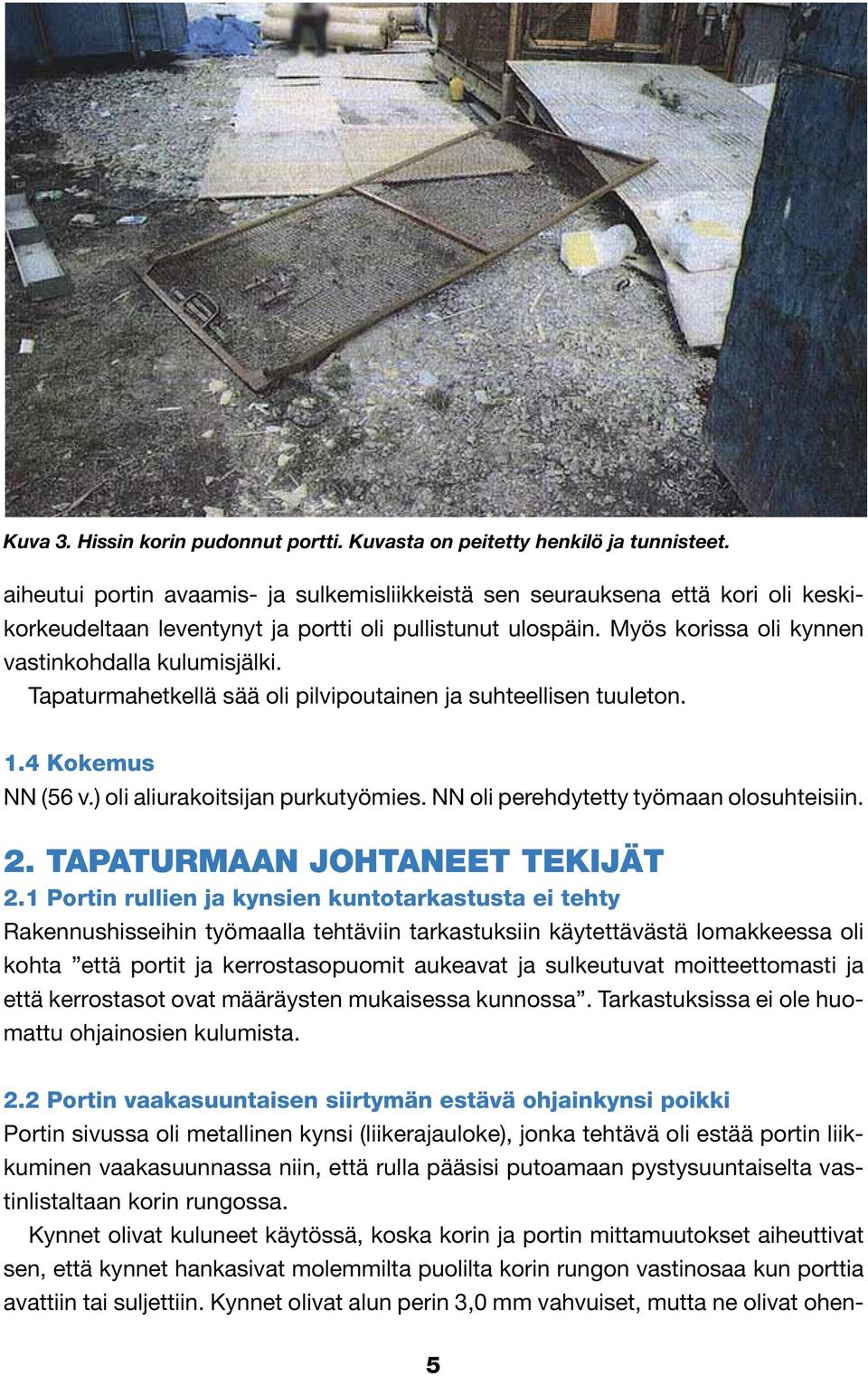 Tapaturmahetkellä sää oli pilvipoutainen ja suhteellisen tuuleton. 1.4 Kokemus NN (56 v.) oli aliurakoitsijan purkutyömies. NN oli perehdytetty työmaan olosuhteisiin. 2.