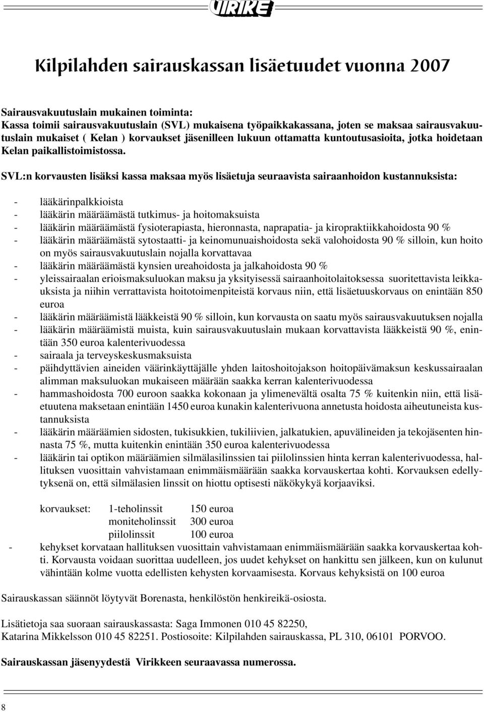 SVL:n korvausten lisäksi kassa maksaa myös lisäetuja seuraavista sairaanhoidon kustannuksista: - lääkärinpalkkioista - lääkärin määräämästä tutkimus- ja hoitomaksuista - lääkärin määräämästä