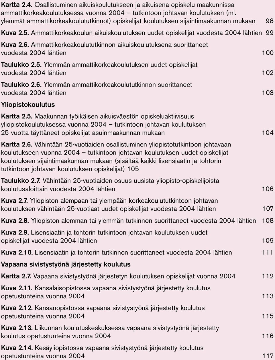 Ammattikorkeakoulututkinnon aikuiskoulutuksena suorittaneet vuodesta 24 lähtien 1 Taulukko 2.5. Ylemmän ammattikorkeakoulutuksen uudet opiskelijat vuodesta 24 lähtien 12 Taulukko 2.6.