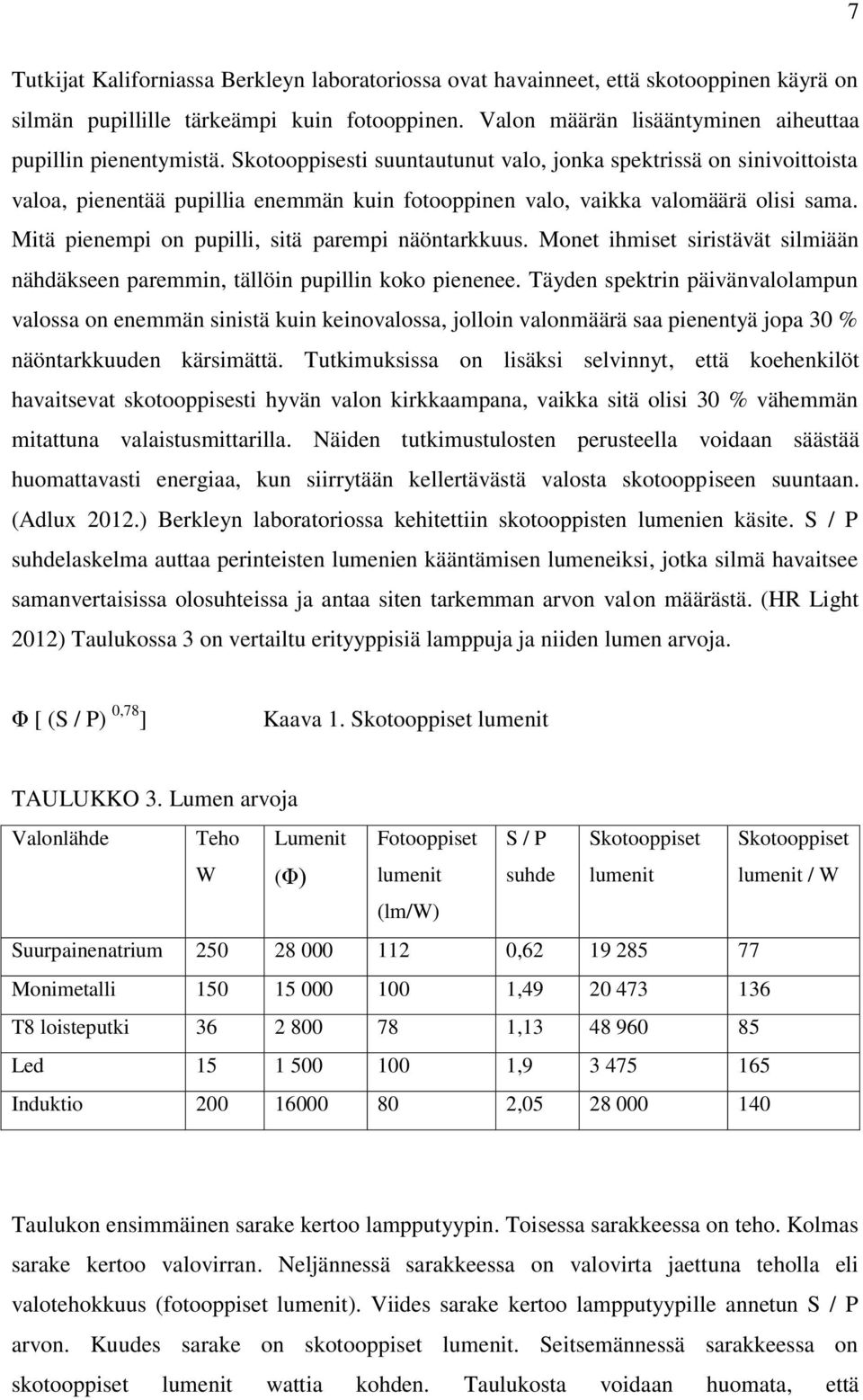 Mitä pienempi on pupilli, sitä parempi näöntarkkuus. Monet ihmiset siristävät silmiään nähdäkseen paremmin, tällöin pupillin koko pienenee.