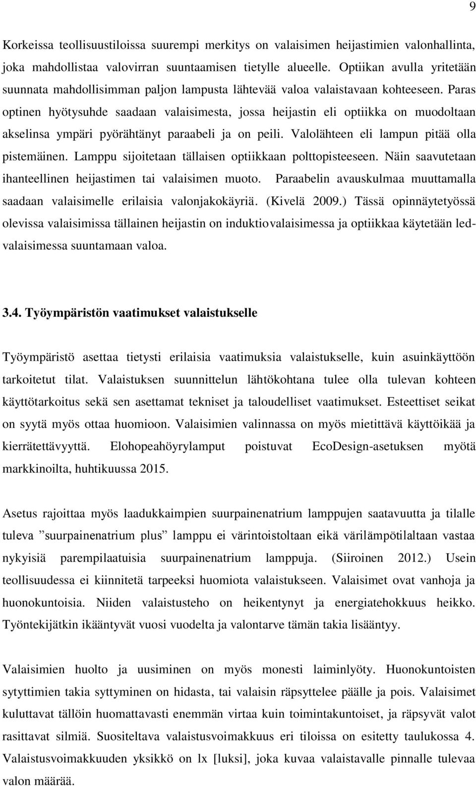 Paras optinen hyötysuhde saadaan valaisimesta, jossa heijastin eli optiikka on muodoltaan akselinsa ympäri pyörähtänyt paraabeli ja on peili. Valolähteen eli lampun pitää olla pistemäinen.