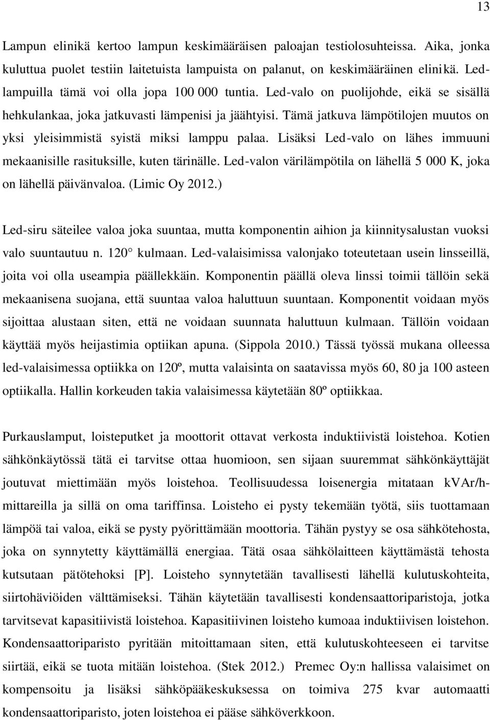 Tämä jatkuva lämpötilojen muutos on yksi yleisimmistä syistä miksi lamppu palaa. Lisäksi Led-valo on lähes immuuni mekaanisille rasituksille, kuten tärinälle.