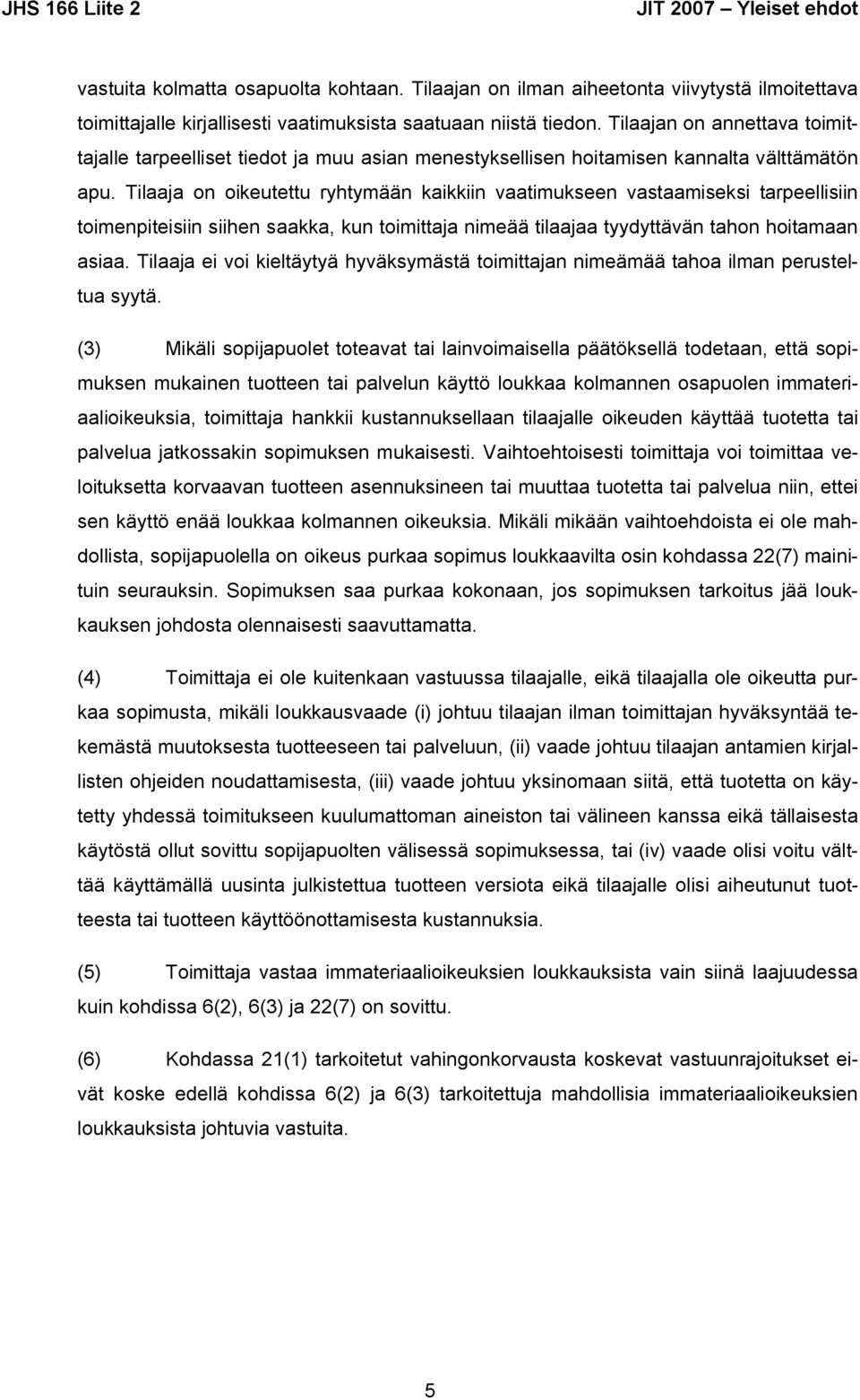 Tilaaja on oikeutettu ryhtymään kaikkiin vaatimukseen vastaamiseksi tarpeellisiin toimenpiteisiin siihen saakka, kun toimittaja nimeää tilaajaa tyydyttävän tahon hoitamaan asiaa.