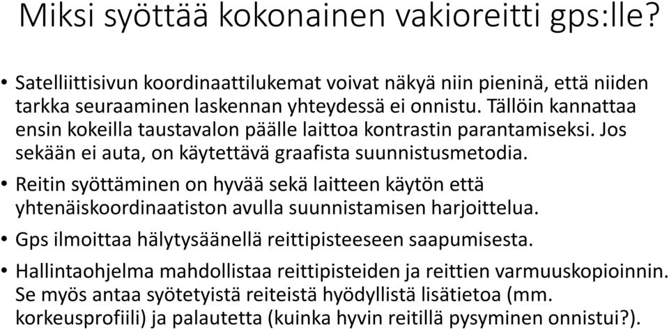 Reitin syöttäminen on hyvää sekä laitteen käytön että yhtenäiskoordinaatiston avulla suunnistamisen harjoittelua. Gps ilmoittaa hälytysäänellä reittipisteeseen saapumisesta.
