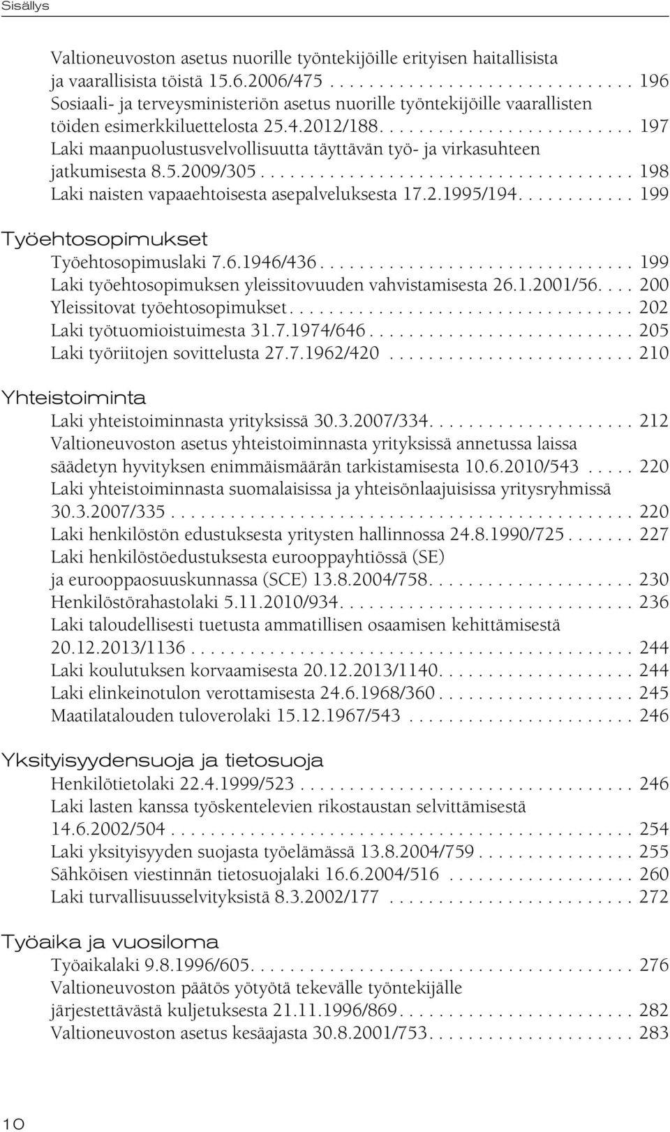 ......................... 197 Laki maanpuolustusvelvollisuutta täyttävän työ- ja virkasuhteen jatkumisesta 8.5.2009/305...................................... 198 Laki naisten vapaaehtoisesta asepalveluksesta 17.