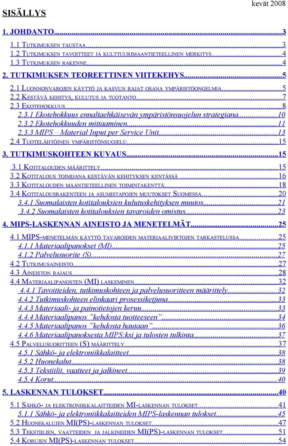 EKOTEHOKKUUS... 8 2.3.1 Ekotehokkuus ennaltaehkäisevän ympäristönsuojelun strategiana... 10 2.3.2 Ekotehokkuuden mittaaminen... 11 2.3.3 MIPS Material Input per Service Unit... 13 2.