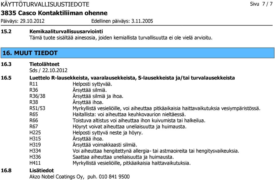 R38 Ärsyttää ihoa. R51/53 Myrkyllistä vesieliöille, voi aiheuttaa pitkäaikaisia haittavaikutuksia vesiympäristössä. R65 Haitallista: voi aiheuttaa keuhkovaurion nieltäessä.