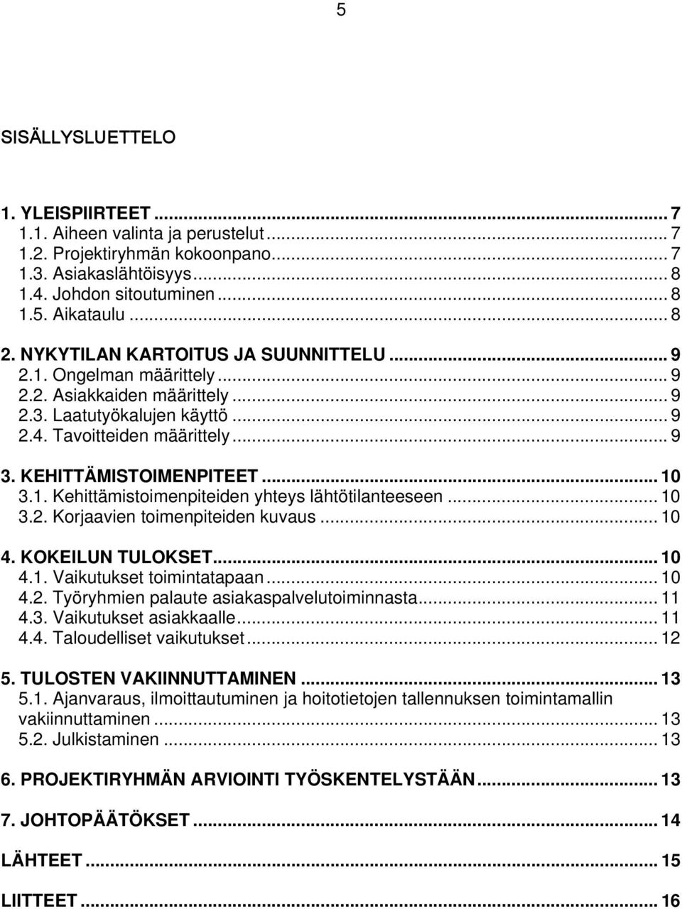 .. 10 3.1. Kehittämistoimenpiteiden yhteys lähtötilanteeseen... 10 3.2. Korjaavien toimenpiteiden kuvaus... 10 4. KOKEILUN TULOKSET... 10 4.1. Vaikutukset toimintatapaan... 10 4.2. Työryhmien palaute asiakaspalvelutoiminnasta.