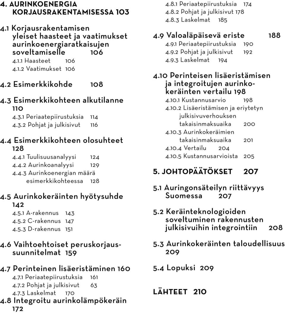 4.3 Aurinkoenergian määrä esimerkkikohteessa 128 4.5 Aurinkokeräinten hyötysuhde 142 4.5.1 A-rakennus 143 4.5.2 C-rakennus 147 4.5.3 D-rakennus 151 4.6 Vaihtoehtoiset peruskorjaussuunnitelmat 159 4.