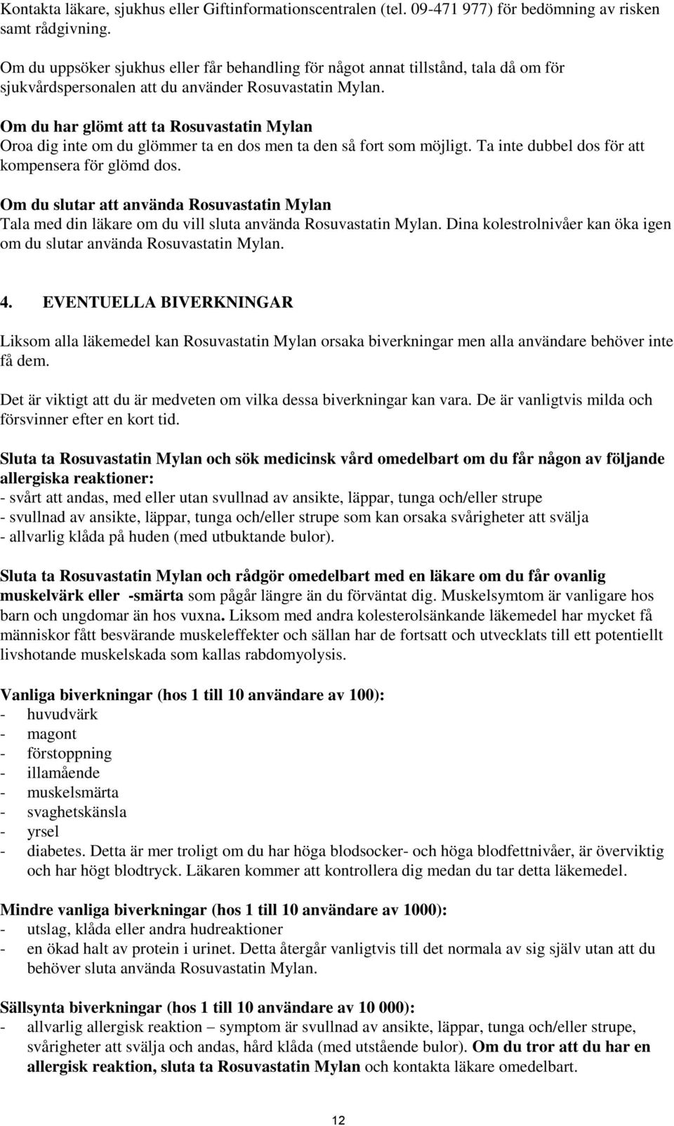 Om du har glömt att ta Rosuvastatin Mylan Oroa dig inte om du glömmer ta en dos men ta den så fort som möjligt. Ta inte dubbel dos för att kompensera för glömd dos.