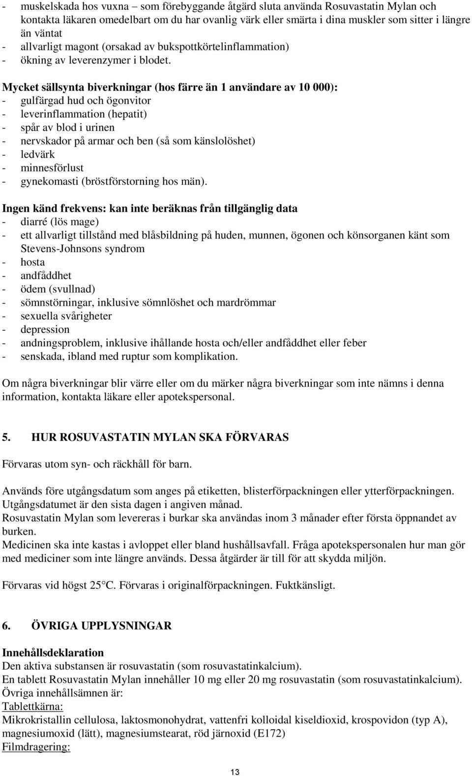 Mycket sällsynta biverkningar (hos färre än 1 användare av 10 000): - gulfärgad hud och ögonvitor - leverinflammation (hepatit) - spår av blod i urinen - nervskador på armar och ben (så som