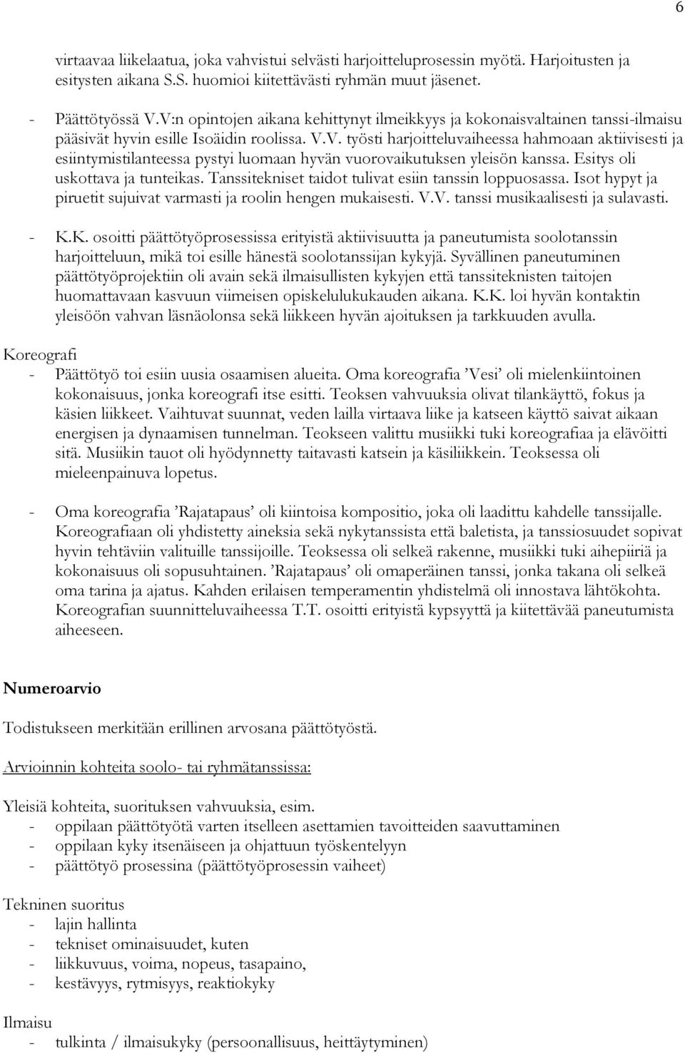 Esitys oli uskottava ja tunteikas. Tanssitekniset taidot tulivat esiin tanssin loppuosassa. Isot hypyt ja piruetit sujuivat varmasti ja roolin hengen mukaisesti. V.V. tanssi musikaalisesti ja sulavasti.