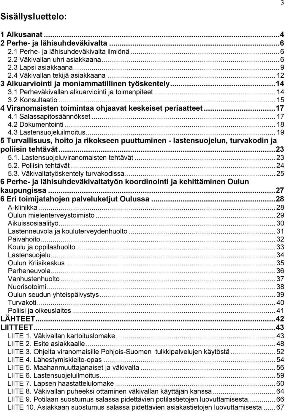 .. 15 4 Viranomaisten toimintaa ohjaavat keskeiset periaatteet... 17 4.1 Salassapitosäännökset... 17 4.2 Dokumentointi... 18 4.3 Lastensuojeluilmoitus.