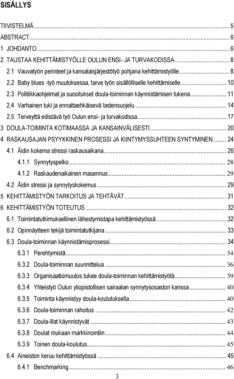 5 Terveyttä edistävä työ Oulun ensi- ja turvakodissa... 17 3 DOULA-TOIMINTA KOTIMAASSA JA KANSAINVÄLISESTI... 20 4 RASKAUSAJAN PSYYKKINEN PROSESSI JA KIINTYMYSSUHTEEN SYNTYMINEN... 24 4.