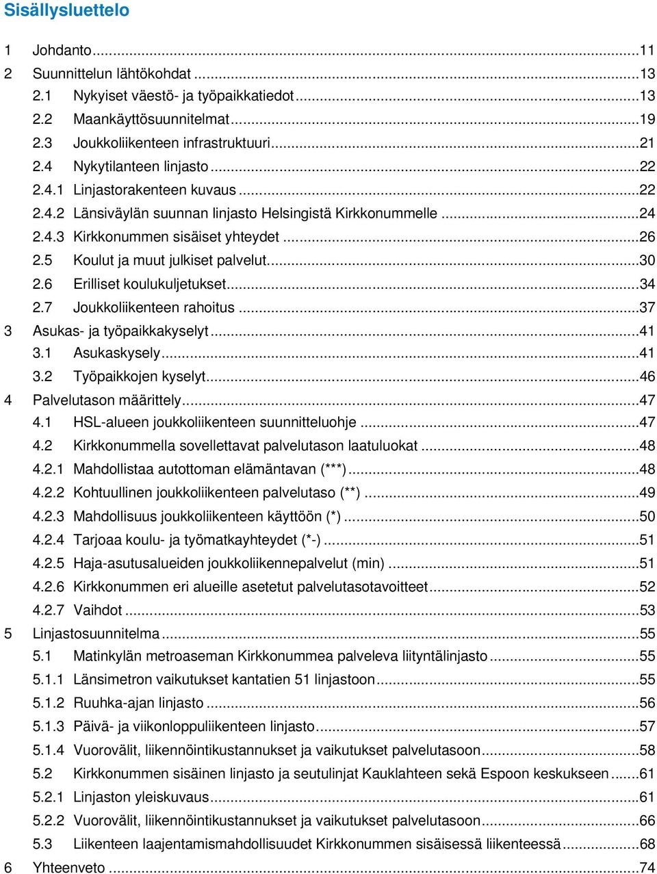 5 Koulut ja muut julkiset palvelut... 30 2.6 Erilliset koulukuljetukset... 34 2.7 Joukkoliikenteen rahoitus... 37 3 Asukas- ja työpaikkakyselyt... 41 3.1 Asukaskysely... 41 3.2 Työpaikkojen kyselyt.