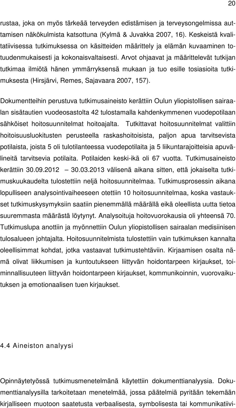 Arvot ohjaavat ja määrittelevät tutkijan tutkimaa ilmiötä hänen ymmärryksensä mukaan ja tuo esille tosiasioita tutkimuksesta (Hirsjärvi, Remes, Sajavaara 2007, 157).