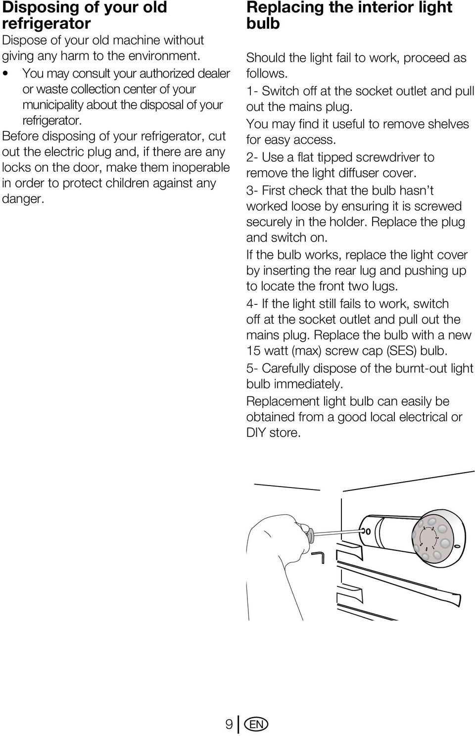 Before disposing of your refrigerator, cut out the electric plug and, if there are any locks on the door, make them inoperable in order to protect children against any danger.