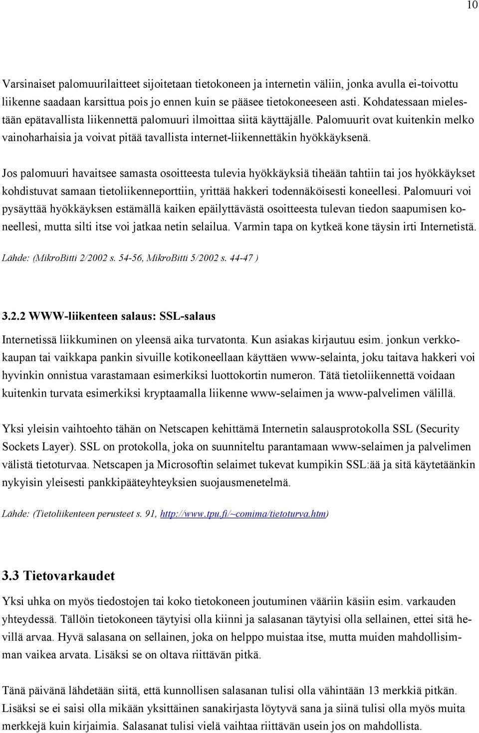 Jos palomuuri havaitsee samasta osoitteesta tulevia hyökkäyksiä tiheään tahtiin tai jos hyökkäykset kohdistuvat samaan tietoliikenneporttiin, yrittää hakkeri todennäköisesti koneellesi.