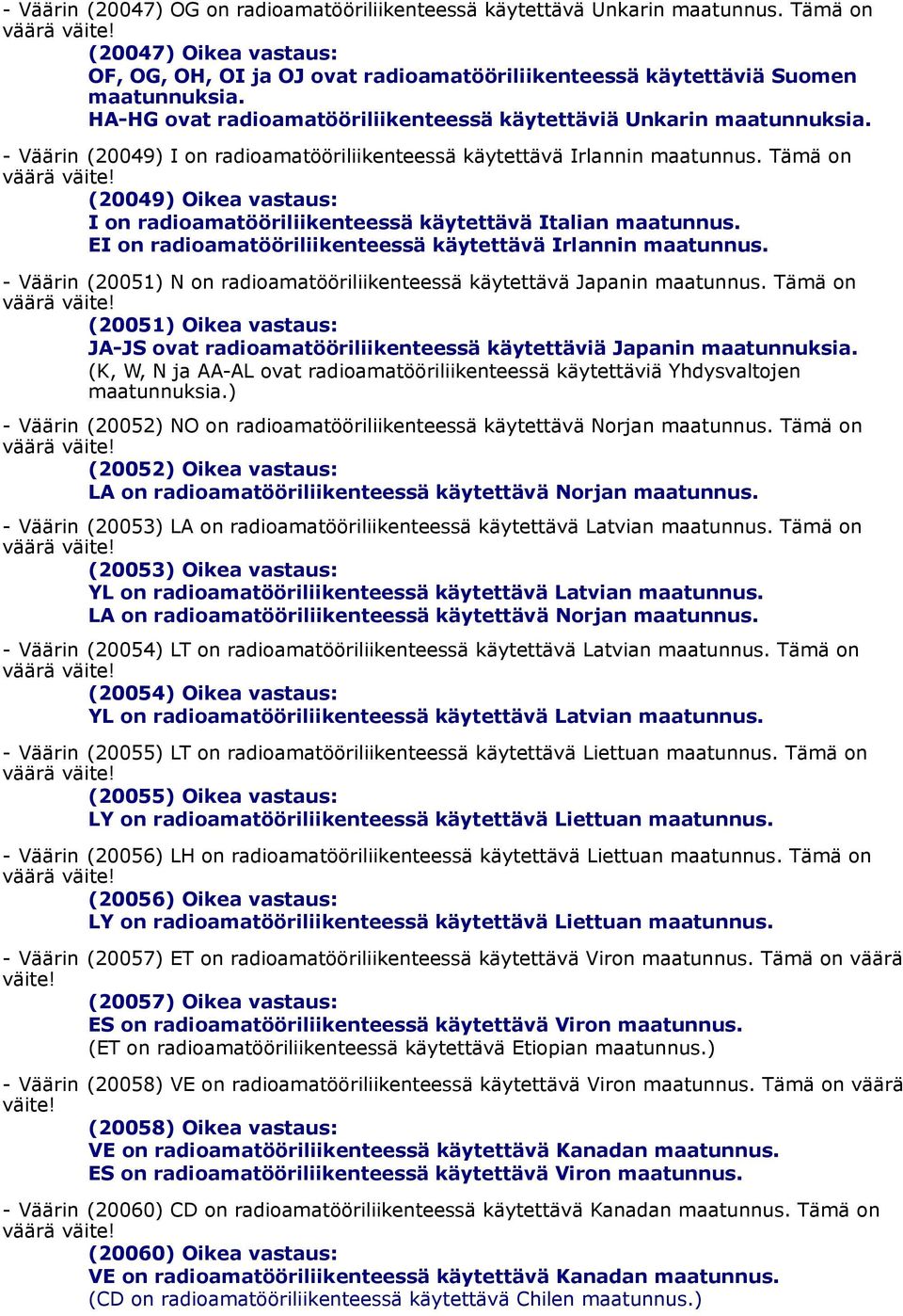 Tämä on (20049) Oikea vastaus: EI on radioamatööriliikenteessä käytettävä Irlannin maatunnus. - Väärin (20051) N on radioamatööriliikenteessä käytettävä Japanin maatunnus.