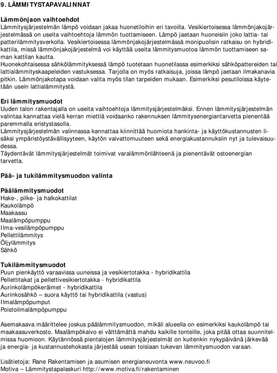 Vesikiertoisessa lämmönjakojärjestelmässä monipuolisin ratkaisu on hybridikattila, missä lämmönjakojärjestelmä voi käyttää useita lämmitysmuotoa lämmön tuottamiseen saman kattilan kautta.